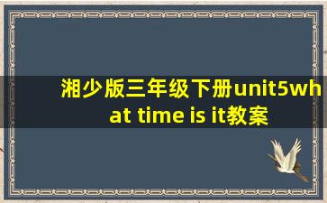 湘少版三年级下册unit5what time is it教案